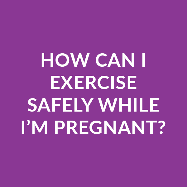 How can I exercise safely while I'm pregnant?